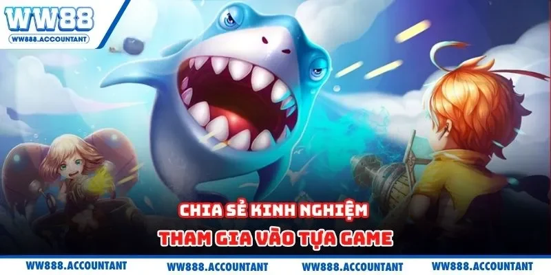 Chia sẻ kinh nghiệm tham gia vào tựa game