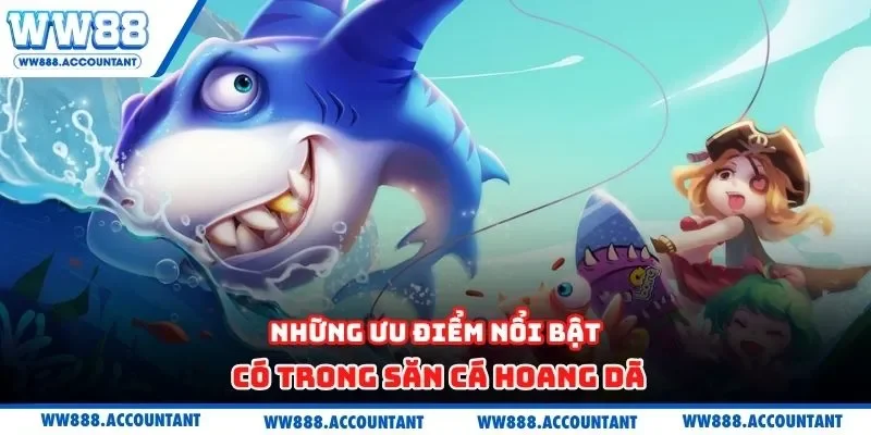 Những ưu điểm nổi bật có trong săn cá hoang dã